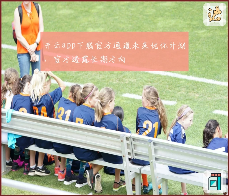 开云app下载官方通道未来优化计划，官方透露长期方向